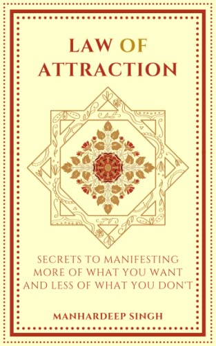 Law of Attraction: Secrets to manifesting more of what you want and less of what you don't