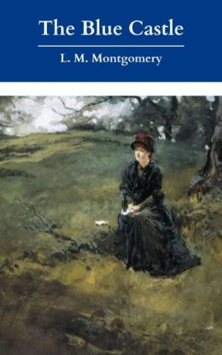 The Blue Castle: A Novel; The Original & Unabridged 1926 Classic Romantic Novel! (Annotated)