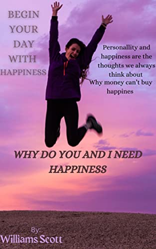 Begin your day with happiness : Why do you and I need happiness