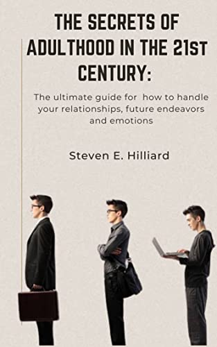 THE SECRETS OF ADULTHOOD IN THE 21st CENTURY: The ultimate guide on how to handle your relationships, future endeavors and emotions