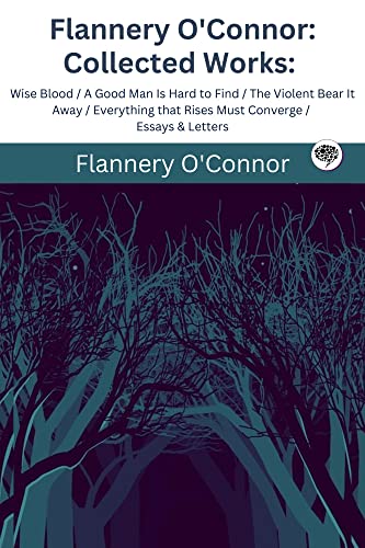 Collected Works of Flannery O'Connor: Featuring Wise Blood, A Good Man Is Hard to Find, The Violent Bear It Away, Everything That Rises Must Converge, and More (Grapevine Edition)
