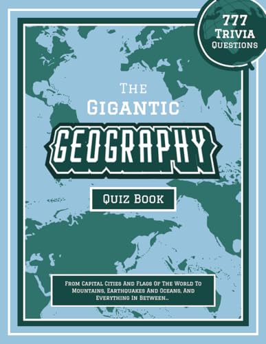 The Gigantic Geography Quiz Book: 777 Trivia Questions - From Capital Cities And Flags Of The World To Mountains, Earthquakes And Oceans, And ... geography books for the whole family)