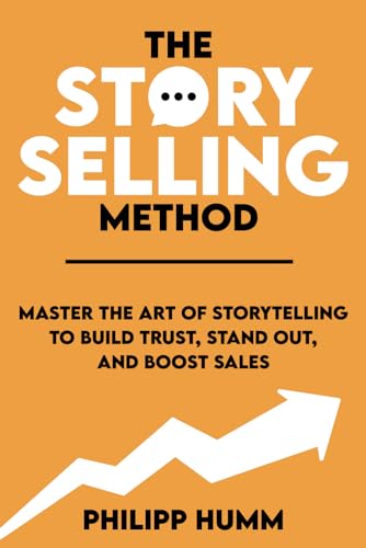 The StorySelling Method: Master the Art of Storytelling to Build Trust, Stand Out, and Boost Sales (Business Communication Skills)