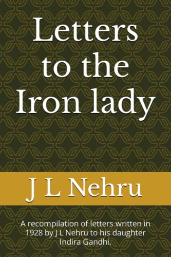 Letter to the Iron lady: A recompilation of letters written in 1928 by J L Nehru to his daughter Indira Gandhi.