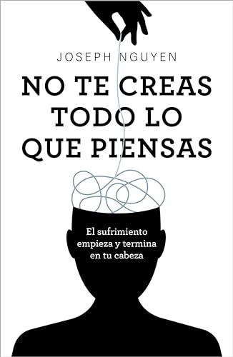 No te creas todo lo que piensas: El sufrimiento empieza y termina en tu cabeza (Spanish Edition)
