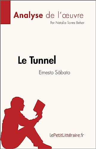 Le Tunnel de Ernesto Sábato (Analyse de l'œuvre): Résumé complet et analyse détaillée de l'œuvre (French Edition)
