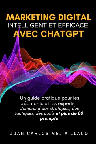 Marketing Digital intelligent et efficace avec ChatGPT: Un guide pratique pour les débutants et les experts. Comprend des stratégies, des tactiques, des outils et plus de 80 prompts