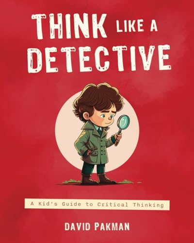 Think Like a Detective: A Kid's Guide to Critical Thinking