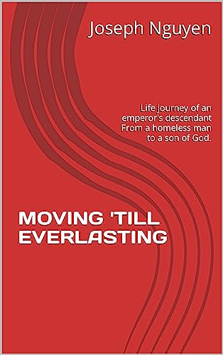 MOVING 'TILL EVERLASTING: Life journey of an emperor's descendant. From a homeless man to a son of God.