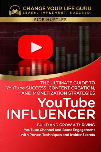 YouTube Influencer: The Ultimate Guide to YouTube Success, Content Creation, and Monetization Strategies: Build and Grow a Thriving YouTube Channel ... with Proven Techniques and... (Side Hustles)