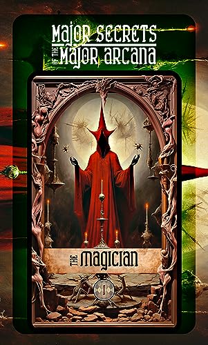 THE MAGICIAN: Major Secrets of the Major Arcana: Tarot Deck Card 1’s Meanings and Spreads for Beginners to Advanced on Mindfulness, Mythology, Numerology, Relationships, Ritual, Self, and More!