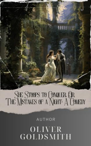 She Stoops to Conquer; Or, The Mistakes of a Night: A Comedy: Unveiling the Comedy of Errors in She Stoops to Conquer by Oliver Goldsmith. The Original Classic (annotated)