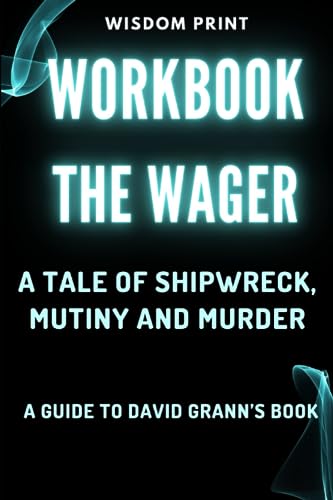 WORKBOOK: THE WAGER: A Tale of Shipwreck, Mutiny and Murder: A guide to David Grann’s Book
