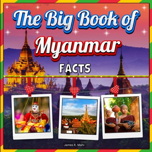 The Big Book of Myanmar Facts: An Educational Country Travel Picture Book for Kids about History, Destination Places, Animals, and Many More