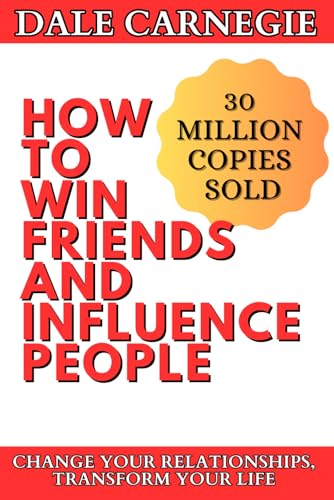 How to Win Friends and Influence People: Transform your Relationships, Work, and Life