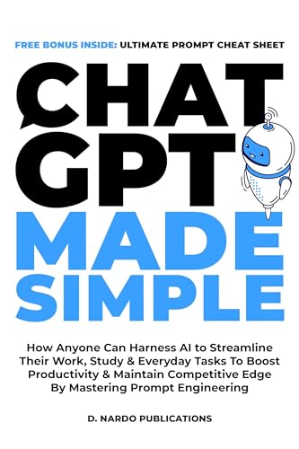 ChatGPT Made Simple: How Anyone Can Harness AI To Streamline Their Work, Study & Everyday Tasks To Boost Productivity & Maintain Competitive Edge By Mastering Prompt Engineering