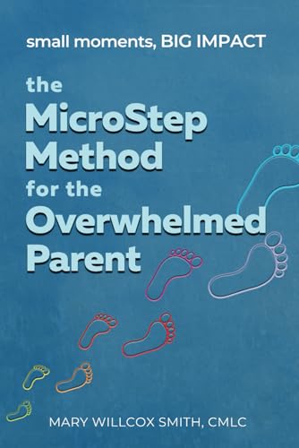 The MicroStep Method for the Overwhelmed Parent: small moments, BIG IMPACT