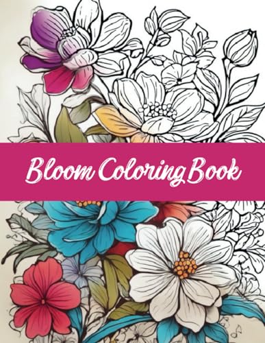 Bloom Coloring Book: An Awesome Bloom Coloring Book For Adults Relaxation | Over 30 Beautiful Large Flower Designs And Magical Vases To Calm The Mind ... women, mom, dad, wife, girlfriend and kids