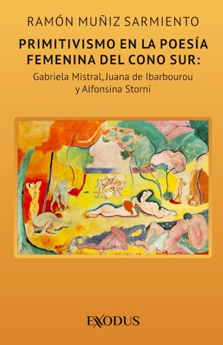 Primitivismo en la poesía femenina del Cono Sur: Gabriela Mistral, Juana de Ibarbourou y Alfonsina Storni (Spanish Edition)