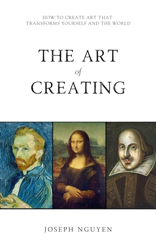 The Art of Creating: How To Create Art That Transforms Yourself And The World (English Edition)