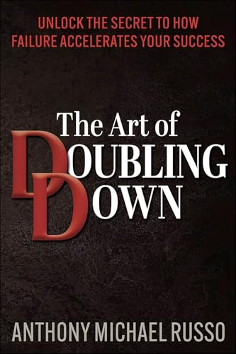 The Art of Doubling Down: Unlock the Secret to How Failure Accelerates Your Success