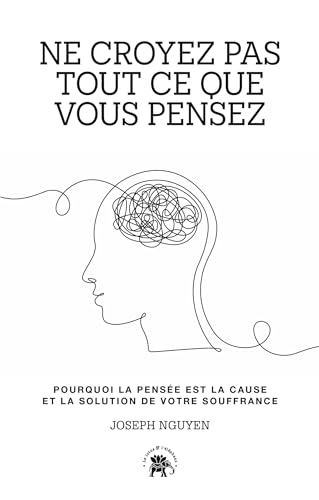 Ne croyez pas tout ce que vous pensez : Pourquoi la pensée est la cause et la solution de votre souffrance (Développement personnel) (French Edition)
