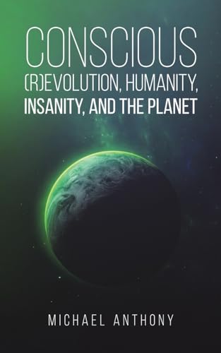 Conscious (R)Evolution, Humanity, Insanity, and the Planet
