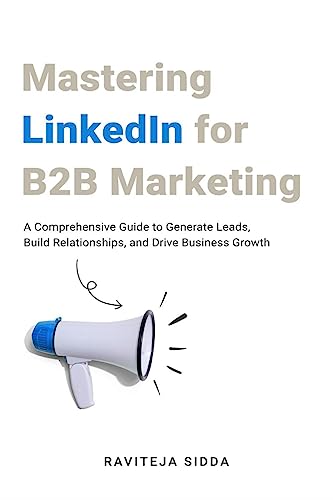 Mastering LinkedIn for B2B Marketing : A Comprehensive Guide to Generate Leads, Build Relationships, and Drive Business Growth