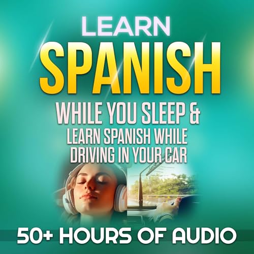 Learn Spanish While You Sleep & Learn Spanish While Driving in Your Car: Over 50 Hours of Learning Spanish Lessons from Beginner or Basic Spanish to Intermediate Conversational Spanish