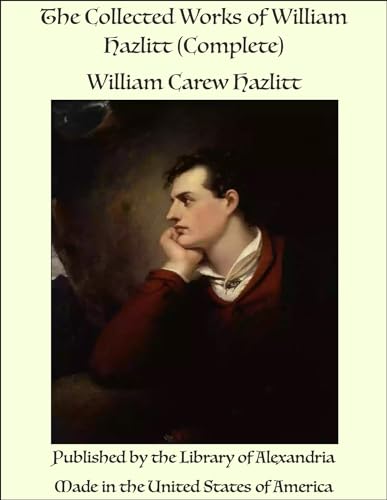 The Collected Works of William Hazlitt (Complete)