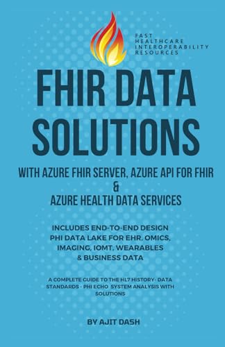FHIR DATA SOLUTIONS WITH AZURE FHIR SERVER, AZURE API FOR FHIR & AZURE HEALTH DATA SERVICES: INCLUDES END-TO-END DESIGN PHI DATA LAKE FOR EHR, OMICS, IMAGING, IOMT, WEARABLES & BUSINESS DATA