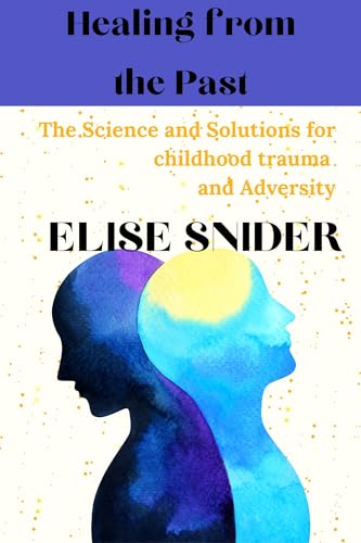 Healing from the Past: The Science and Solutions for Childhood Trauma and Adversity