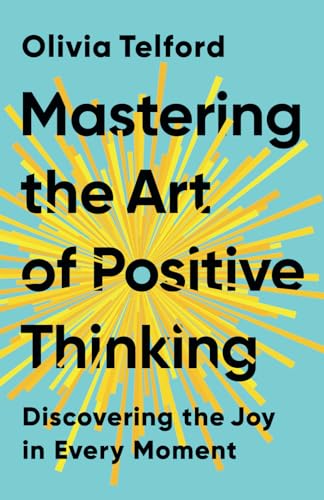 Mastering the Art of Positive Thinking: Discovering the Joy in Every Moment
