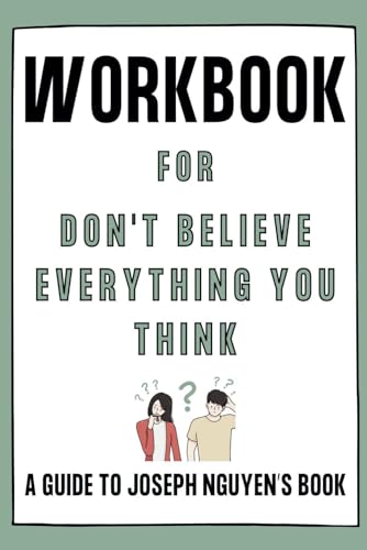 Workbook For Don't Believe Everything You Think: Practical Exercises to Transform Your Thinking & Unlock Your Mind's Potential: A Guide to Joseph Nguyen’s Book