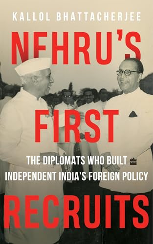 Nehru's First Recruits: The Diplomats Who Built Independent India's Foreign Policy