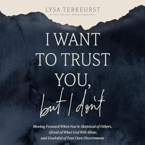 I Want to Trust You, but I Don't: Moving Forward When You’re Skeptical of Others, Afraid of What God Will Allow, and Doubtful of Your Own Discernment