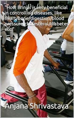 "How Brinjal is very beneficial in controlling diseases, like heart/bone/digestion/blood pressure/cholesterol/diabetes etc." (English Edition)