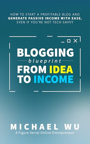 Blogging Blueprint from Idea to Income: How to Start a Profitable Blog and Generate Passive Income with Ease, Even If You're Not Tech-Savvy