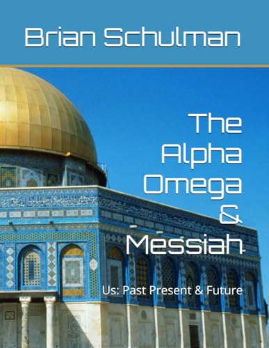 The Alpha Omega & Messiah: Us: Past Present & Future