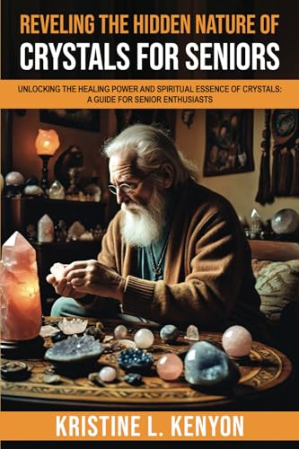 Revealing the Hidden Nature of Crystals for Seniors: Unlocking the Healing Power and Spiritual Essence of Crystals: A Guide for Senior Enthusiasts (Healing and Spiritual Essence for Seniors)