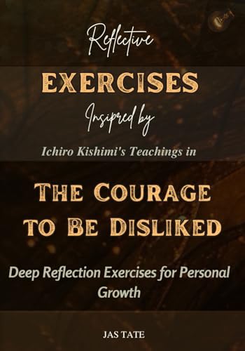 Reflective Exercise Book Inspired by Ichiro Kishimi's Teachings in The Courage to be Disliked: Deep Reflection Exercises for Personal Growth