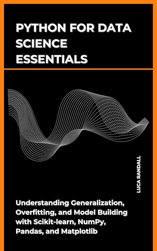 Python for Data Science Essentials: Understanding Generalization, Overfitting, and Model Building with Scikit-learn, NumPy, Pandas, and Matplotlib (The ... for Practical Application) (English Edition)