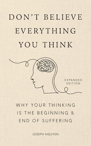 Don't Believe Everything You Think (Expanded Edition): Why Your Thinking Is The Beginning & End Of Suffering