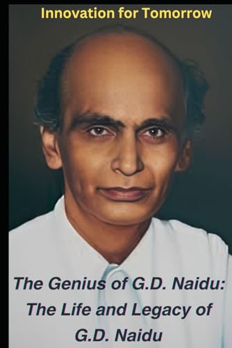 The Genius of G.D. Naidu: The Life and Legacy of G.D. Naidu: Innovation for better tomorrow
