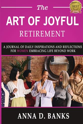 The Art of Joyful Retirement:: A Journal of Daily Inspirations and Reflections for Women Embracing Life Beyond Work