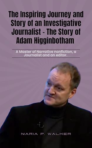The Inspiring Journey and Story of an investigative journalist - The Story of Adam Higginbotham: A Master of Narrative Nonfiction, a Journalist and an Editor.