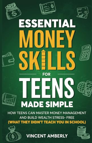 Essential Money Skills For Teens Made Simple: How Teens Can Master Money Management and Build Wealth Stress-Free (What They Didn't Teach You In School)