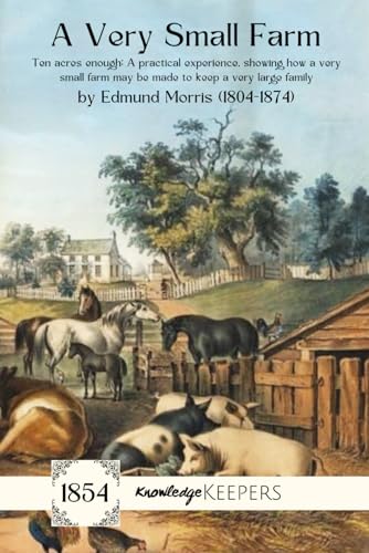 A Very Small Farm: Ten acres enough: A practical experience, showing how a very small farm may be made to keep a very large family