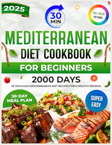 Mediterranean Diet Cookbook for Beginners: 2000 Days of Delicious and Super Easy 30-Minute Recipes. Complete with a 30-Day Meal Plan to Kickstart Your Healthy Eating Journey