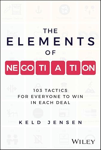 The Elements of Negotiation: 103 Tactics for Everyone to Win in Each Deal